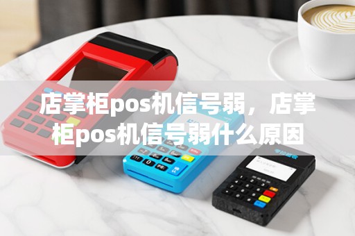 店掌柜pos机信号弱，店掌柜pos机信号弱什么原因