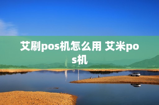 艾刷pos机怎么用 艾米pos机