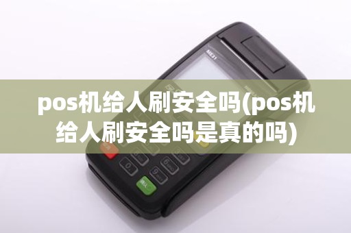 pos机给人刷安全吗(pos机给人刷安全吗是真的吗)