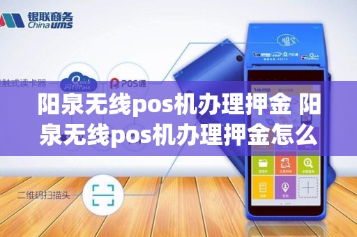 阳泉无线pos机办理押金 阳泉无线pos机办理押金怎么退
