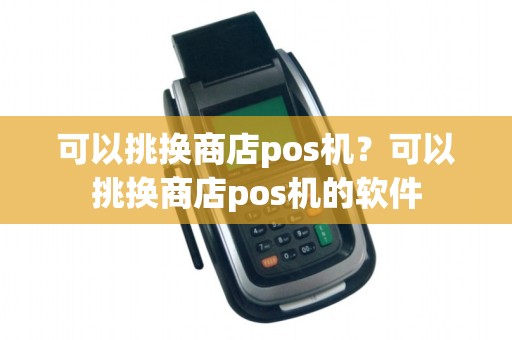 可以挑换商店pos机？可以挑换商店pos机的软件