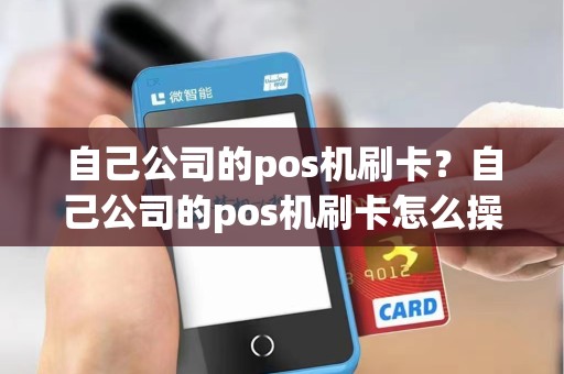 自己公司的pos机刷卡？自己公司的pos机刷卡怎么操作