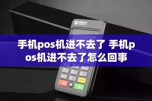 手机pos机进不去了 手机pos机进不去了怎么回事