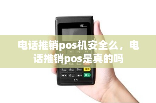 电话推销pos机安全么，电话推销pos是真的吗