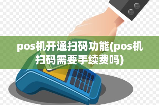 pos机开通扫码功能(pos机扫码需要手续费吗)