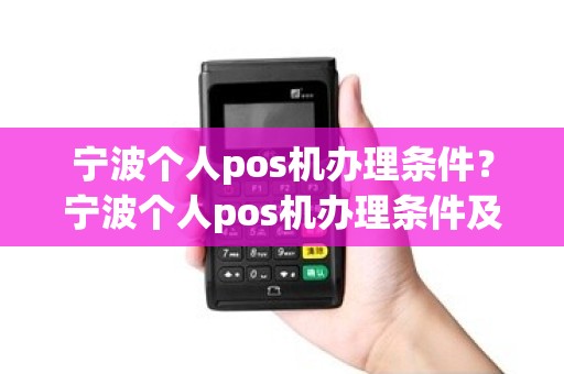 宁波个人pos机办理条件？宁波个人pos机办理条件及流程
