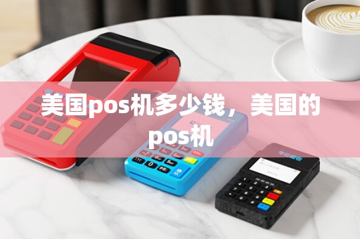 美国pos机多少钱，美国的pos机