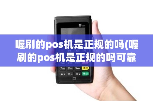 喔刷的pos机是正规的吗(喔刷的pos机是正规的吗可靠吗)
