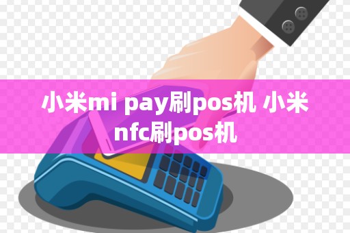 小米mi pay刷pos机 小米nfc刷pos机