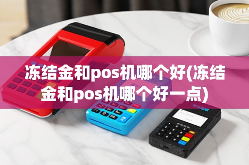 冻结金和pos机哪个好(冻结金和pos机哪个好一点)