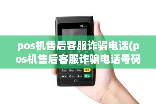 pos机售后客服诈骗电话(pos机售后客服诈骗电话号码)