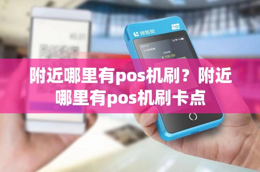 附近哪里有pos机刷？附近哪里有pos机刷卡点