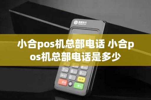 小合pos机总部电话 小合pos机总部电话是多少