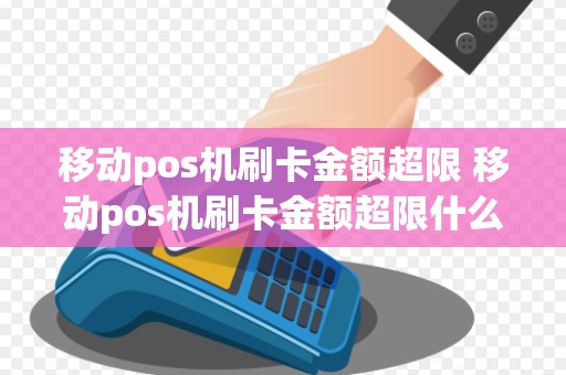 移动pos机刷卡金额超限 移动pos机刷卡金额超限什么意思