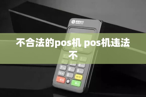 不合法的pos机 pos机违法不