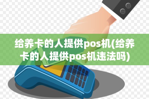 给养卡的人提供pos机(给养卡的人提供pos机违法吗)