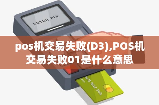 pos机交易失败(D3),POS机交易失败01是什么意思