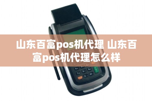 山东百富pos机代理 山东百富pos机代理怎么样