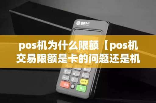 pos机为什么限额【pos机交易限额是卡的问题还是机器】