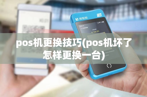 pos机更换技巧(pos机坏了怎样更换一台)