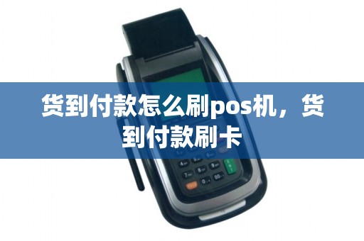 货到付款怎么刷pos机，货到付款刷卡