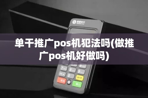 单干推广pos机犯法吗(做推广pos机好做吗)