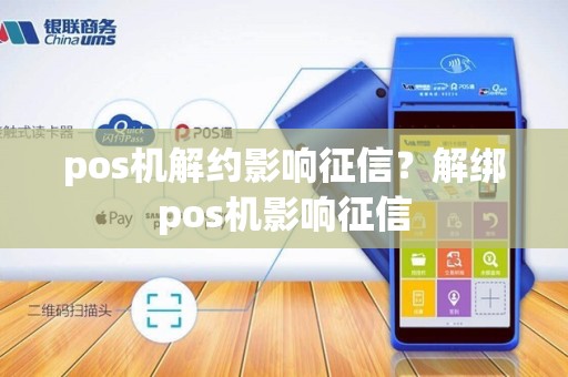 pos机解约影响征信？解绑pos机影响征信