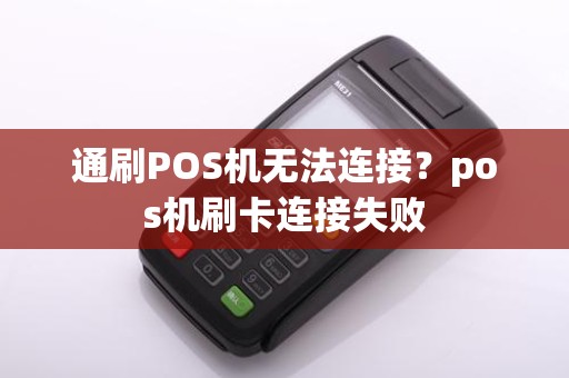 通刷POS机无法连接？pos机刷卡连接失败