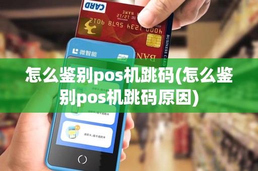 怎么鉴别pos机跳码(怎么鉴别pos机跳码原因)