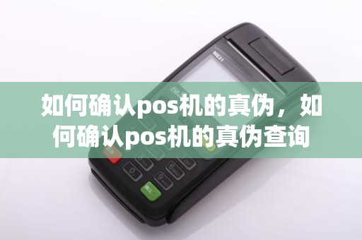 如何确认pos机的真伪，如何确认pos机的真伪查询