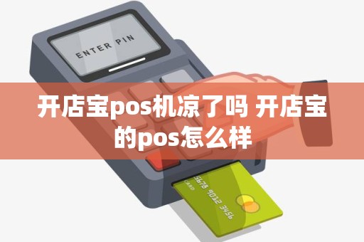开店宝pos机凉了吗 开店宝的pos怎么样