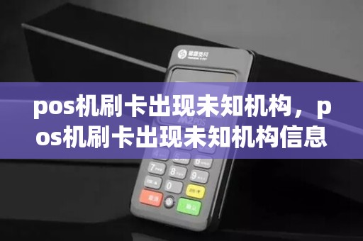 pos机刷卡出现未知机构，pos机刷卡出现未知机构信息
