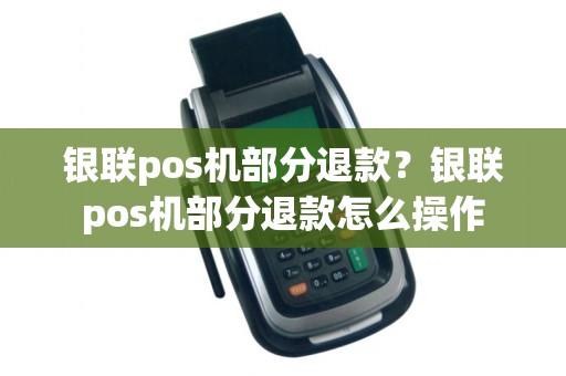 银联pos机部分退款？银联pos机部分退款怎么操作