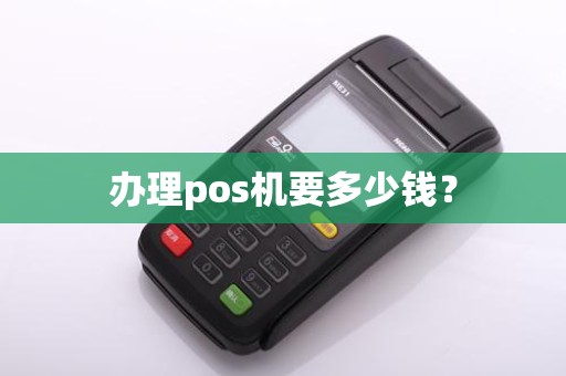 办理pos机要多少钱？