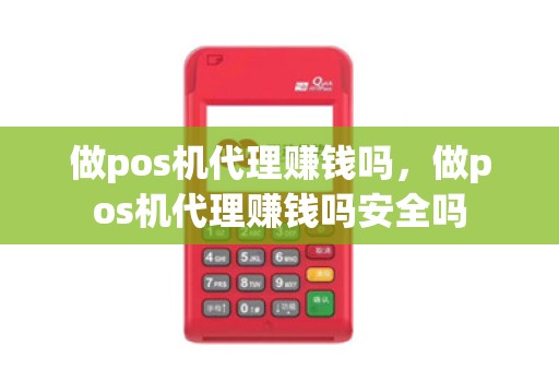 做pos机代理赚钱吗，做pos机代理赚钱吗安全吗