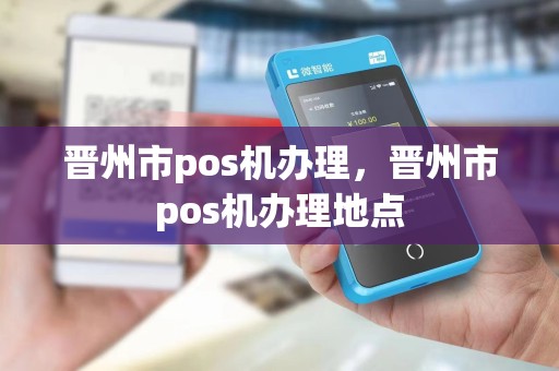 晋州市pos机办理，晋州市pos机办理地点