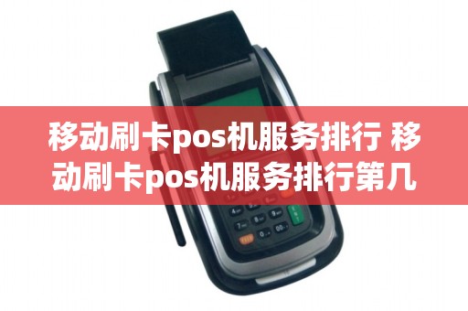 移动刷卡pos机服务排行 移动刷卡pos机服务排行第几