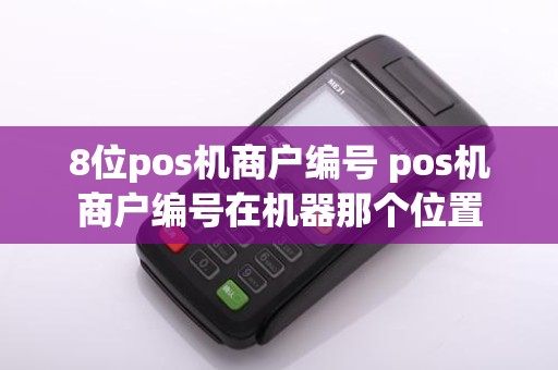 8位pos机商户编号 pos机商户编号在机器那个位置