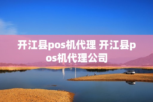 开江县pos机代理 开江县pos机代理公司
