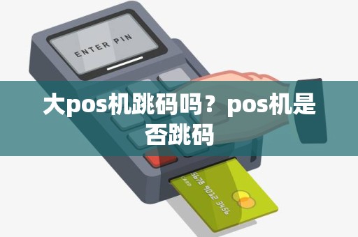 大pos机跳码吗？pos机是否跳码