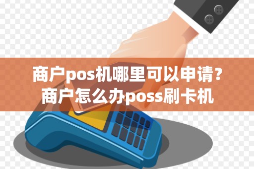商户pos机哪里可以申请？商户怎么办poss刷卡机
