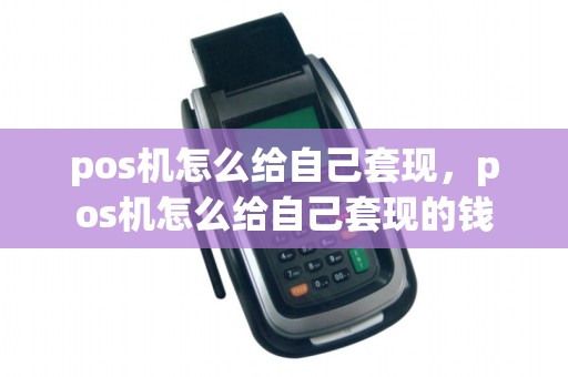 pos机怎么给自己套现，pos机怎么给自己套现的钱