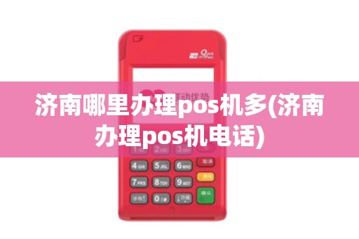 济南哪里办理pos机多(济南办理pos机电话)