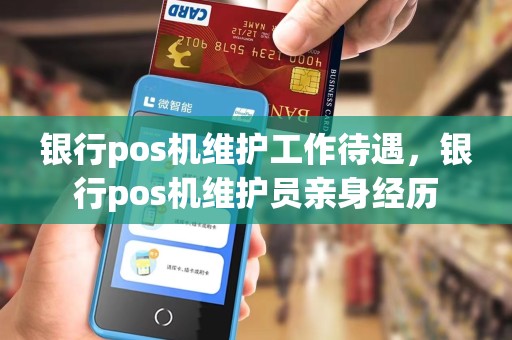 银行pos机维护工作待遇，银行pos机维护员亲身经历