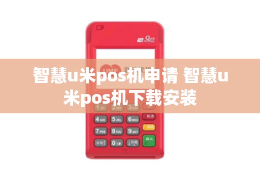 智慧u米pos机申请 智慧u米pos机下载安装