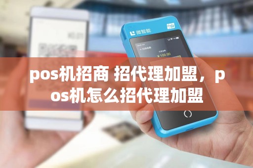 pos机招商 招代理加盟，pos机怎么招代理加盟