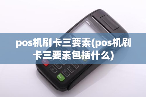 pos机刷卡三要素(pos机刷卡三要素包括什么)