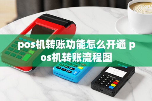pos机转账功能怎么开通 pos机转账流程图