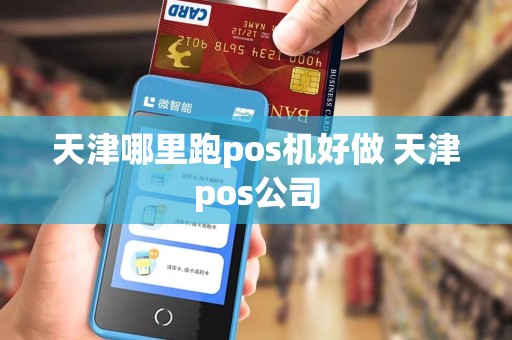 天津哪里跑pos机好做 天津pos公司