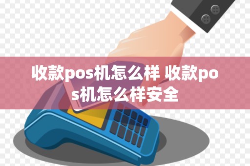 收款pos机怎么样 收款pos机怎么样安全